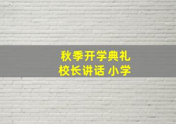 秋季开学典礼校长讲话 小学